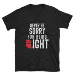 never be sorry for being right t-shirt