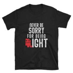 never be sorry for being right t-shirt