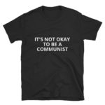 It's Not Okay To Be a Communist T-Shirt